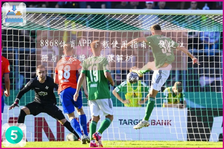8868体育APP下载使用指南：便捷注册与基础操作步骤解析