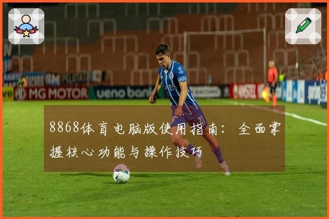 8868体育电脑版使用指南：全面掌握核心功能与操作技巧