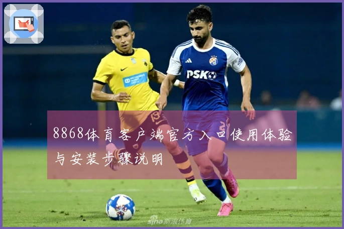 8868体育客户端官方入口使用体验与安装步骤说明