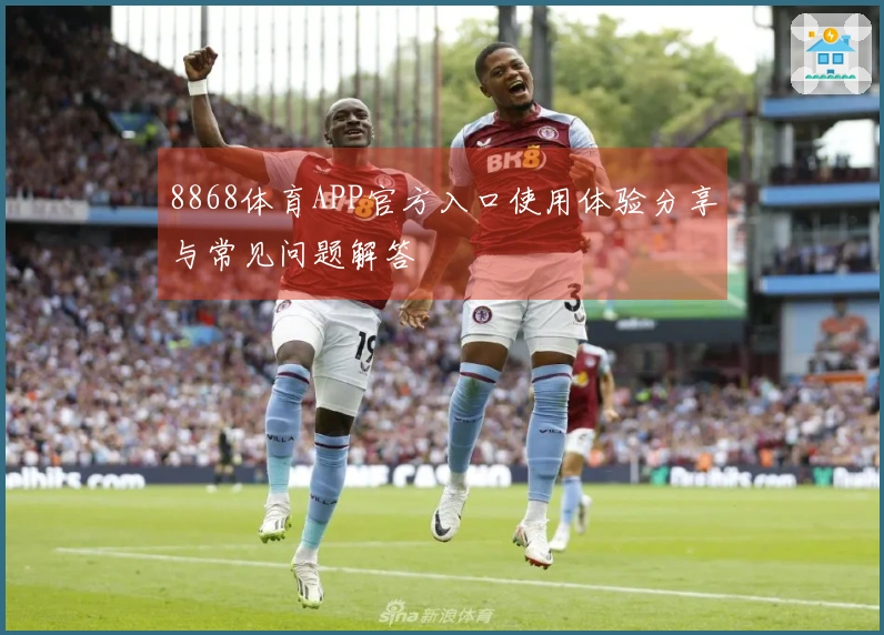 8868体育APP官方入口使用体验分享与常见问题解答