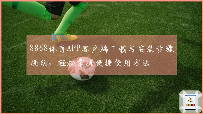 8868体育APP客户端下载与安装步骤说明，轻松掌握便捷使用方法