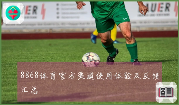 8868体育官方渠道使用体验及反馈汇总