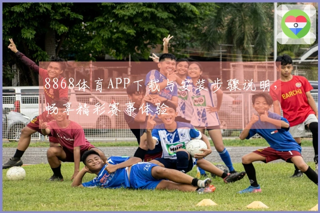 8868体育APP下载与安装步骤说明，畅享精彩赛事体验