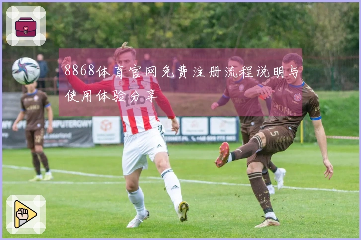 8868体育官网免费注册流程说明与使用体验分享