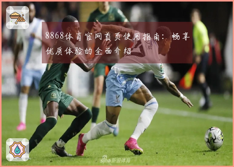8868体育官网首页使用指南：畅享优质体验的全面介绍