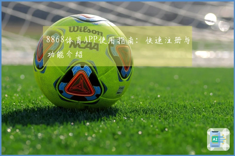 8868体育APP使用指南：快速注册与功能介绍