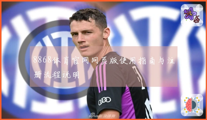 8868体育官网网页版使用指南与注册流程说明