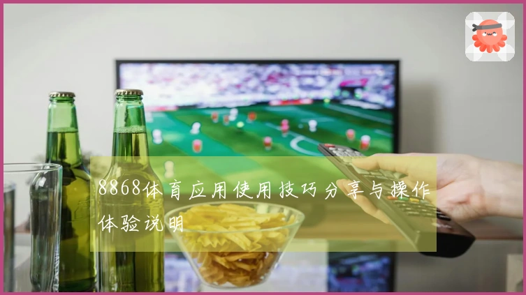 8868体育应用使用技巧分享与操作体验说明