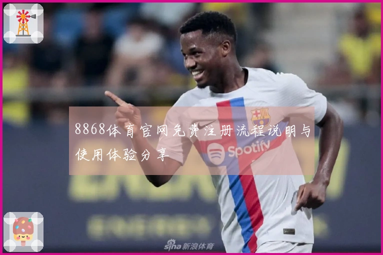 8868体育官网免费注册流程说明与使用体验分享