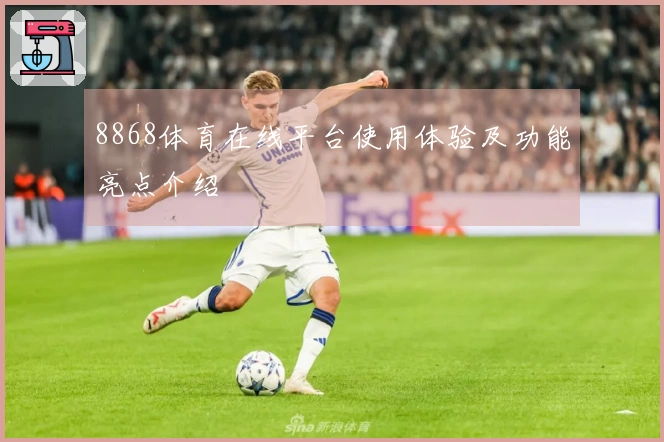 8868体育在线平台使用体验及功能亮点介绍