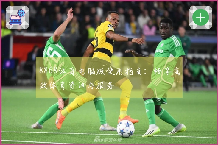 8868体育电脑版使用指南:畅享高效体育资讯与服务