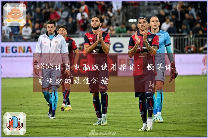 8868体育电脑版使用指南：畅享体育活动的最佳体验